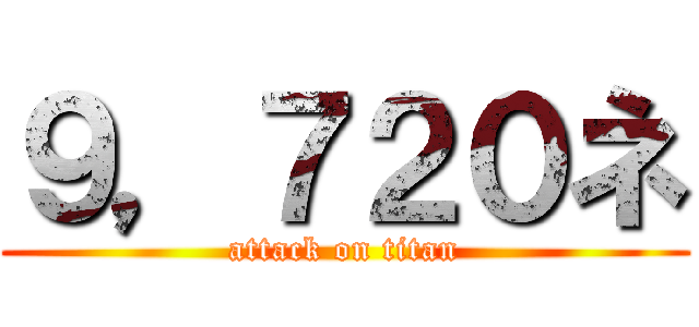 ９，７２０ネ (attack on titan)