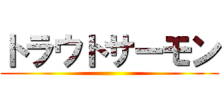 トラウトサーモン ()
