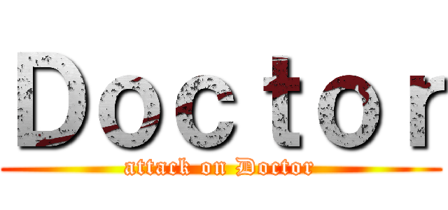Ｄｏｃｔｏｒ (attack on Doctor)