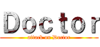 Ｄｏｃｔｏｒ (attack on Doctor)
