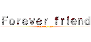 Ｆｏｒｅｖｅｒ ｆｒｉｅｎｄ (attack on titan)