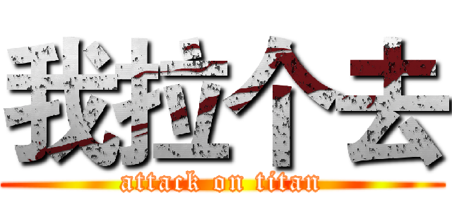我拉个去 (attack on titan)