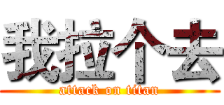 我拉个去 (attack on titan)