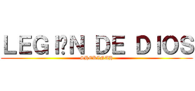 ＬＥＧＩÓＮ ＤＥ ＤＩＯＳ (SHEKINAH)