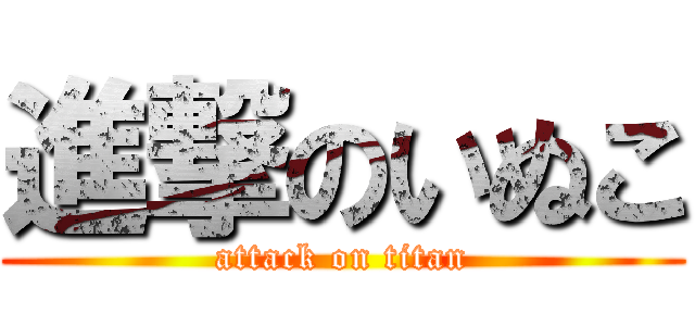 進撃のいぬこ (attack on titan)
