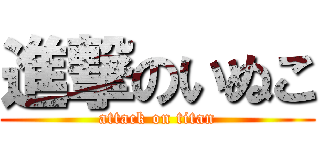 進撃のいぬこ (attack on titan)