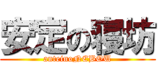 安定の寝坊 (anteinoNEBOU)