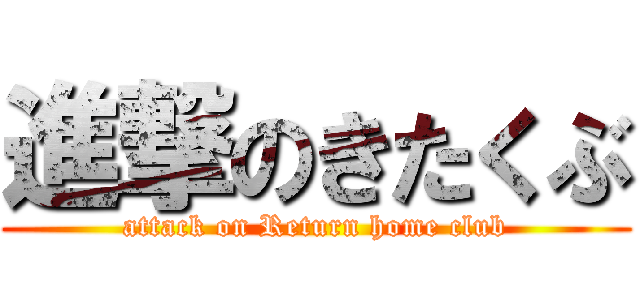 進撃のきたくぶ (attack on Return home club)