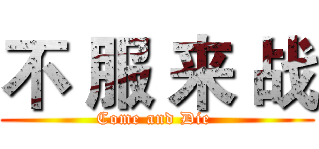 不 服 来 战 (Come and Die )