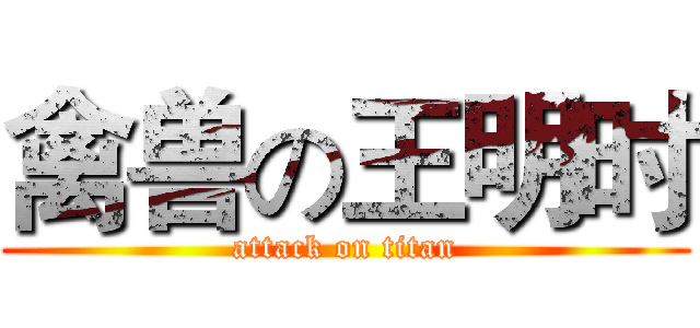 禽兽の王明时 (attack on titan)