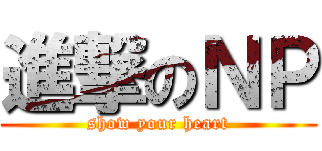 進撃のＮＰ (show your heart)