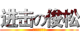 进击の俊松 (我是物表听我的)