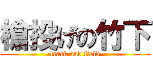 槍投げの竹下 (~track and field~)