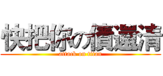 快把你の債還清 (attack on titan)
