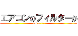 エアコンのフィルターか (attack on titan)