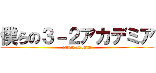 僕らの３－２アカデミア (attack on titan)