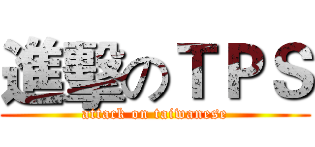 進擊のＴＰＳ (attack on taiwanese)