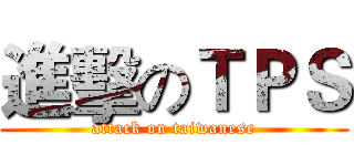 進擊のＴＰＳ (attack on taiwanese)