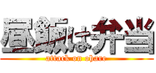 昼飯は弁当 (attack on ohare)