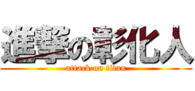 進撃の彰化人 (attack on titan)