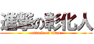 進撃の彰化人 (attack on titan)