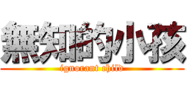 無知的小孩 (ignorant child)