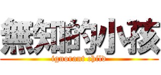無知的小孩 (ignorant child)