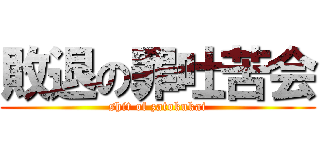 敗退の罪吐苦会 (shit of zatokukai)