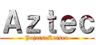 Ａｚｔｅｃ (JujutsuKaisen)