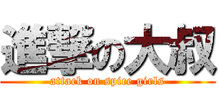 進撃の大叔 (attack on spice girls)