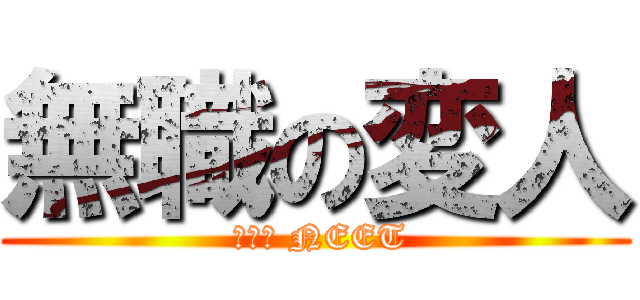 無職の変人 ( Ｔｈｅ NEET)