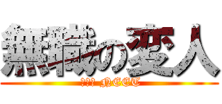 無職の変人 ( Ｔｈｅ NEET)