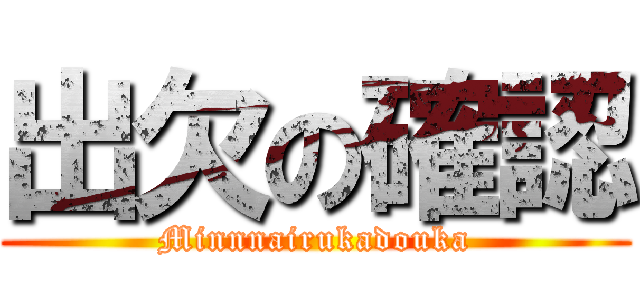出欠の確認 (Minnnairukadouka)
