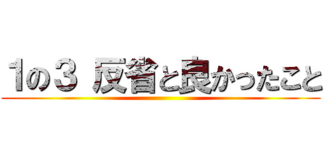 １の３ 反省と良かったこと ()