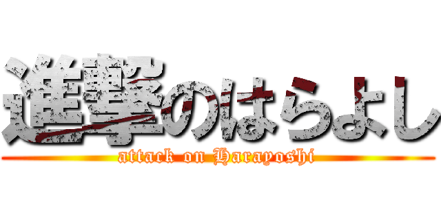 進撃のはらよし (attack on Harayoshi)