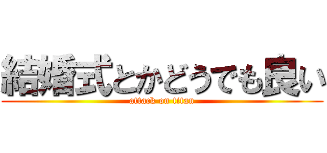 結婚式とかどうでも良い (attack on titan)