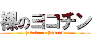 裸のヨコチン (hadaka no Yokotin)