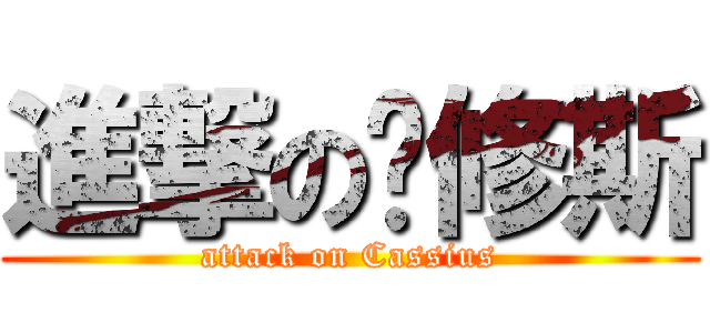 進撃の卡修斯 (attack on Cassius)