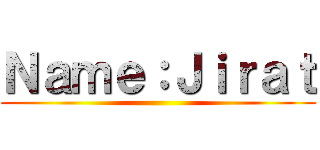 Ｎａｍｅ：Ｊｉｒａｔ ()
