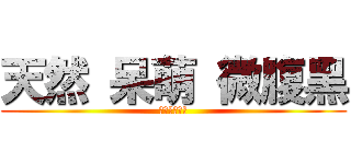 天然 呆萌 微腹黑 (正太就是一切)