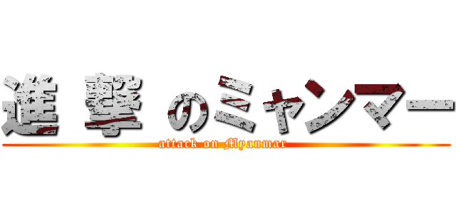 進 撃 のミャンマー (attack on Myanmar )