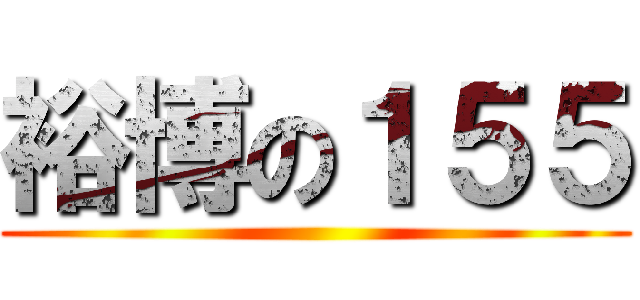 裕博の１５５ ()