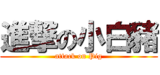 進撃の小白豬 (attack on Pig)