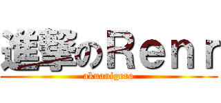 進撃のＲｅｎｒ (akuanigero)