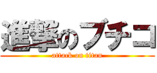 進撃のブチコ (attack on titan)