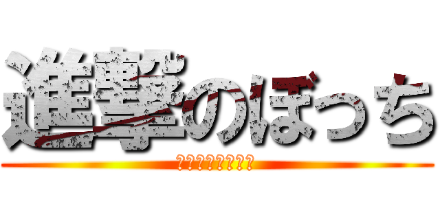 進撃のぼっち (決して悲しくない)