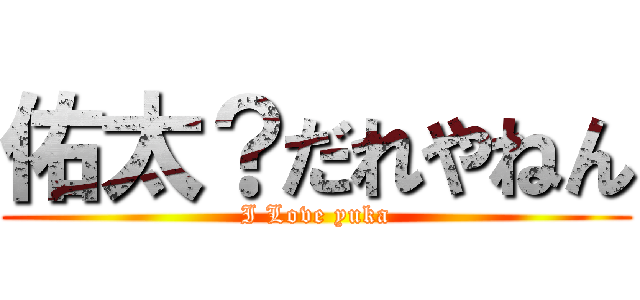 佑太？だれやねん (I Love yuka)