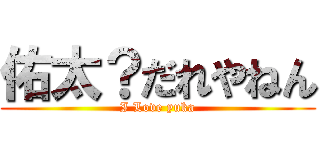 佑太？だれやねん (I Love yuka)