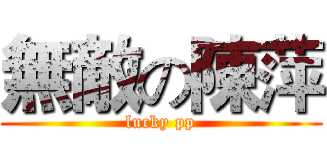 無敵の陳萍 (lucky pp)