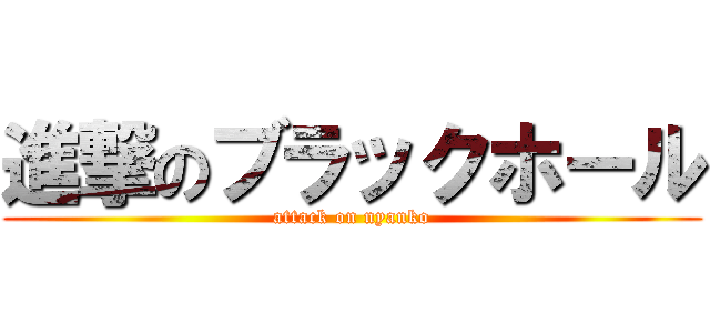 進撃のブラックホール (attack on nyanko)